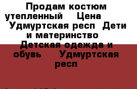 Продам костюм утепленный  › Цена ­ 600 - Удмуртская респ. Дети и материнство » Детская одежда и обувь   . Удмуртская респ.